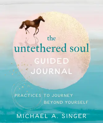 A kikötözött lélek vezetett naplója: Gyakorlatok az önmagadon túli utazáshoz - The Untethered Soul Guided Journal: Practices to Journey Beyond Yourself