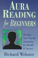 Auraolvasás kezdőknek: Fejlődjön a pszichikai tudatosságod az egészség és a siker érdekében. - Aura Reading for Beginners: Develop Your Psychic Awareness for Health & Success