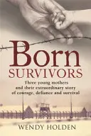 Született túlélők - Három terhes anya hihetetlen igaz története, valamint bátorságuk és elszántságuk a koncentrációs táborokban való túléléshez. - Born Survivors - The incredible true story of three pregnant mothers and their courage and determination to survive in the concentration camps