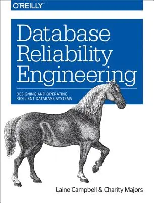 Database Reliability Engineering: Rugalmas adatbázis-rendszerek tervezése és üzemeltetése - Database Reliability Engineering: Designing and Operating Resilient Database Systems