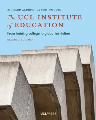 Az Ucl Institute of Education: A képzési főiskolától a globális intézményig, második kiadás - The Ucl Institute of Education: From Training College to Global Institution, Second Edition