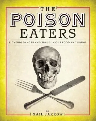 A méregfalók: Harc a veszély és a csalás ellen az élelmiszereinkben és a gyógyszereinkben - The Poison Eaters: Fighting Danger and Fraud in Our Food and Drugs