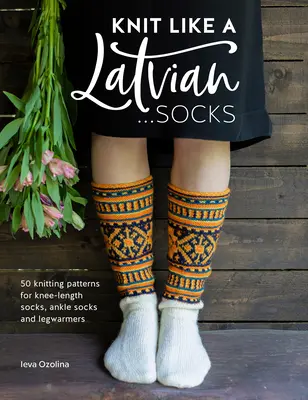 Kötni, mint egy lett: Zoknik: 50 kötésminta térdig érő zoknikhoz, bokazoknikhoz és lábmelegítőkhöz - Knit Like a Latvian: Socks: 50 Knitting Patterns for Knee-Length Socks, Ankle Socks and Legwarmers