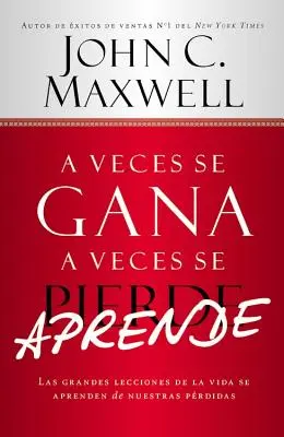 A Veces Se Gana - A Veces Aprende: Las Grandes Lecciones de la Vida Se Aprenden de Nuestras Perdidas