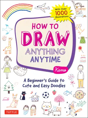 Hogyan rajzolj bármit bármikor: Kezdők útmutatója az aranyos és könnyű firkákhoz (több mint 1000 illusztrációval) - How to Draw Anything Anytime: A Beginner's Guide to Cute and Easy Doodles (Over 1,000 Illustrations)