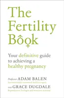 A termékenységi könyv: Az egészséges terhesség elérésének végleges útmutatója - The Fertility Book: Your Definitive Guide to Achieving a Healthy Pregnancy