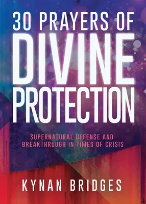 30 ima az isteni védelemről: Természetfeletti védelem és áttörés válságos időkben - 30 Prayers of Divine Protection: Supernatural Defense and Breakthrough in Times of Crisis