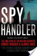 Spy Handler: Egy KGB-tiszt emlékiratai: A férfi igaz története, aki beszervezte Robert Hanssent és Aldrich Ames-t - Spy Handler: Memoir of a KGB Officer: The True Story of the Man Who Recruited Robert Hanssen and Aldrich Ames