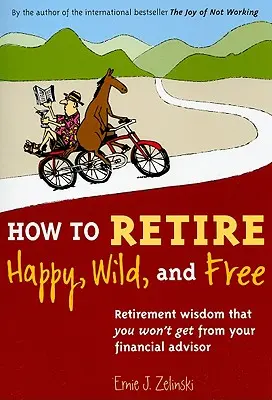 Hogyan menjünk boldogan, vadul és szabadon nyugdíjba: Nyugdíjas bölcsességek, amelyeket nem fogsz megkapni a pénzügyi tanácsadódtól - How to Retire Happy, Wild, and Free: Retirement Wisdom That You Won't Get from Your Financial Advisor