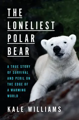 A legmagányosabb jegesmedve: Igaz történet a túlélésről és a veszélyről a felmelegedő világ peremén - The Loneliest Polar Bear: A True Story of Survival and Peril on the Edge of a Warming World