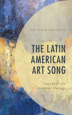 A latin-amerikai művészeti dal: Az elképzelt nemzetek hangjai - The Latin American Art Song: Sounds of the Imagined Nations