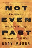 Not Even Past: A történetek, amelyeket a polgárháborúról mesélünk - Not Even Past: The Stories We Keep Telling about the Civil War