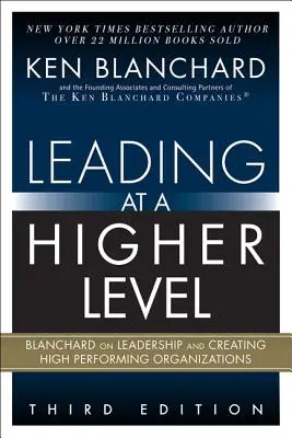 Magasabb szinten vezetni: Blanchard a vezetésről és a nagyteljesítményű szervezetek létrehozásáról - Leading at a Higher Level: Blanchard on Leadership and Creating High Performing Organizations