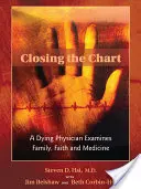 A táblázat lezárása: Egy haldokló orvos vizsgálja a családot, a hitet és az orvostudományt - Closing the Chart: A Dying Physician Examines Family, Faith, and Medicine