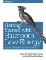 Kezdő lépések a Bluetooth Low Energyvel: Hálózati eszközök és technikák az alacsony fogyasztású hálózatokhoz - Getting Started with Bluetooth Low Energy: Tools and Techniques for Low-Power Networking