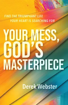 A te rendetlenséged, Isten remekműve: Találd meg a diadalmas életet, amit a szíved keres - Your Mess, God's Masterpiece: Find the Triumphant Life Your Heart Is Searching for