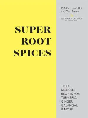 Szuper gyökérfűszerek - Igazán modern receptek a kurkuma, a gyömbér, a galangál és még sok más fűszerhez - Super Root Spices - Truly modern recipes for turmeric, ginger, galangal & more