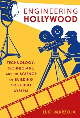 Mérnöki Hollywood: Technológia, technikusok és a stúdiórendszer építésének tudománya - Engineering Hollywood: Technology, Technicians, and the Science of Building the Studio System