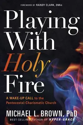 Játék a szent tűzzel: Ébresztő hívás a pünkösdi-karizmatikus egyháznak - Playing with Holy Fire: A Wake-Up Call to the Pentecostal-Charismatic Church