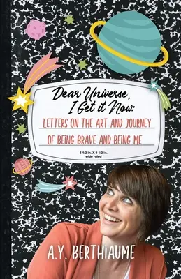 Kedves Univerzum, most már értem: Levelek a bátornak és önmagamnak lenni művészetéről és útjáról - Dear Universe, I Get It Now: Letters on the Art and Journey of Being Brave and Being Me