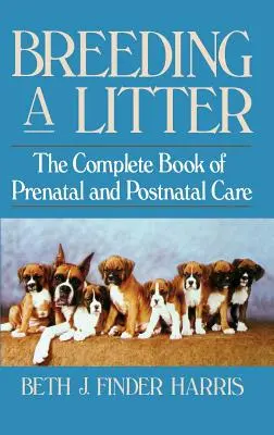 Breeding a Litter: A születés előtti és utáni gondozás teljes könyve - Breeding a Litter: The Complete Book of Prenatal and Postnatal Care