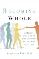 Becoming Whole (Az egésszé válás): Gyógyító társ az érzelmi fájdalom enyhítéséhez és az önszeretet megtalálásához - Becoming Whole: A Healing Companion to Ease Emotional Pain and Find Self-Love