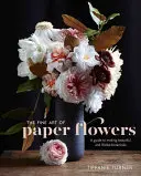 A papírvirágok finom művészete: Útmutató a gyönyörű és élethű növények készítéséhez - The Fine Art of Paper Flowers: A Guide to Making Beautiful and Lifelike Botanicals