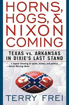Szarvak, disznók és Nixon eljövetele: Texas kontra Arkansas a Dixie utolsó harcában - Horns, Hogs, and Nixon Coming: Texas Vs. Arkansas in Dixie's Last Stand