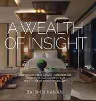 Bohatství vhledu: Vědecké poznatky: Nejlepší světoví hoteliéři luxusních hotelů o vedení, managementu a budoucnosti pětihvězdičkového pohostinství - A Wealth of Insight: The World's Best Luxury Hoteliers on Leadership, Management, and the Future of 5-Star Hospitality
