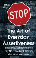 A mindennapi magabiztosság művészete: Beszélj hangosan! Határokat szabni. Mondj nemet. Vedd vissza az irányítást. Szerezd meg, amit akarsz - The Art of Everyday Assertiveness: Speak up. Set Boundaries. Say No. Take Back Control. Get What You Want