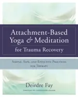 Attachment-Based Yoga & Meditation for Trauma Recovery: Egyszerű, biztonságos és hatékony gyakorlatok a terápiához - Attachment-Based Yoga & Meditation for Trauma Recovery: Simple, Safe, and Effective Practices for Therapy