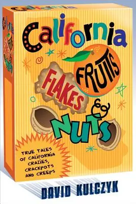 Kaliforniai gyümölcsök, pelyhek és mogyorók: Igaz történetek kaliforniai őrültekről, őrültekről és görényekről - California Fruits, Flakes & Nuts: True Tales of California Crazies, Crackpots and Creeps