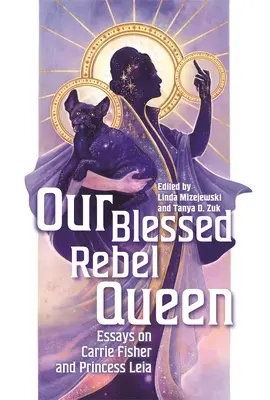 Áldott lázadó királynőnk: Esszék Carrie Fisherről és Leia hercegnőről - Our Blessed Rebel Queen: Essays on Carrie Fisher and Princess Leia