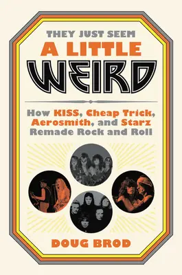 Csak egy kicsit furcsának tűnnek: Hogyan alakította át a Kiss, a Cheap Trick, az Aerosmith és a Starz a rock and rollt? - They Just Seem a Little Weird: How Kiss, Cheap Trick, Aerosmith, and Starz Remade Rock and Roll