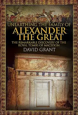 Nagy Sándor családjának feltárása: A makedón királyi sírok figyelemreméltó felfedezése - Unearthing the Family of Alexander the Great: The Remarkable Discovery of the Royal Tombs of Macedon