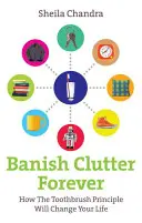 Száműzni a rendetlenséget örökre: Hogyan változtatja meg az életedet a fogkefe-elv? - Banish Clutter Forever: How the Toothbrush Principle Will Change Your Life