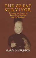 A nagy túlélő: A skót VI. és az angol I. Jakab csodálatos menekülése - The Great Survivor: The Amazing Escapes of James VI of Scotland and I of England