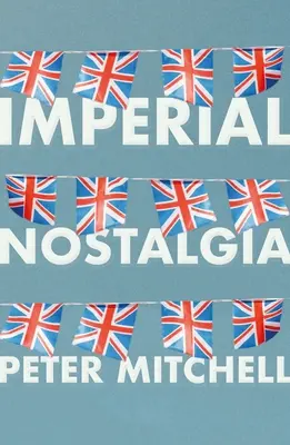 Birodalmi nosztalgia: Hogyan hódították meg magukat a britek - Imperial nostalgia: How the British conquered themselves