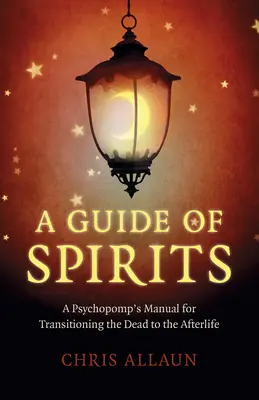 A szellemek kalauza: A Psychopomp's Manual for Transitioning the Dead to the Afterlife (Egy pszichopata kézikönyve a halottak túlvilágra való átmenetéhez) - A Guide of Spirits: A Psychopomp's Manual for Transitioning the Dead to the Afterlife