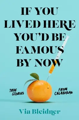 Ha itt élnél, már híres lennél: Igaz történetek Calabasasból - If You Lived Here You'd Be Famous by Now: True Stories from Calabasas