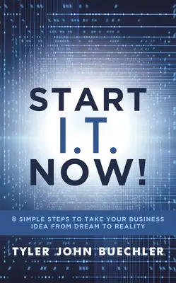 Kezdje el az informatikát most!: 8 egyszerű lépés, hogy üzleti ötlete az álomtól a valóságig eljusson - Start I.T. Now!: 8 Simple Steps to Take Your Business Idea from Dream to Reality