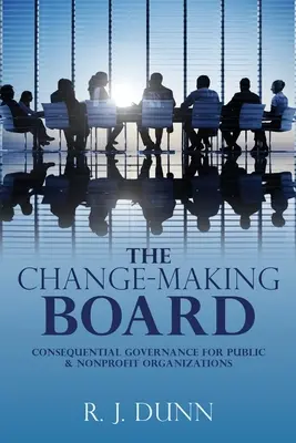 The Change-Making Board: Következetes kormányzás állami és nonprofit szervezetek számára - The Change-Making Board: Consequential Governance for Public & Nonprofit Organizations