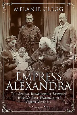 Alexandra cárnő: Oroszország utolsó cárnője és Viktória királynő különleges kapcsolata - Empress Alexandra: The Special Relationship Between Russia's Last Tsarina and Queen Victoria