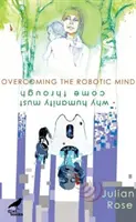 A robotikus elme legyőzése - Miért kell az emberiségnek átvészelnie a dolgokat - Overcoming the Robotic Mind - Why Humanity Must Come Through