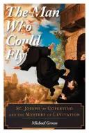 Az ember, aki tudott repülni: Copertinoi Szent József és a lebegés rejtélye - The Man Who Could Fly: St. Joseph of Copertino and the Mystery of Levitation