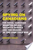 Kémkedés a kanadaiak után: A Kanadai Királyi Lovasrendőrség biztonsági szolgálata és a hosszú hidegháború kezdetei - Spying on Canadians: The Royal Canadian Mounted Police Security Service and the Origins of the Long Cold War