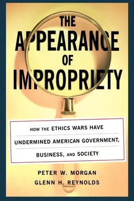 A tisztességtelenség látszata: Hogyan ássák alá az etikai háborúk az amerikai kormányzatot, az üzleti életet és a társadalmat? - The Appearance of Impropriety: How the Ethics Wars Have Undermined American Government, Business, and Society