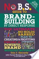 No B.S. Guide to Brand-Building by Direct Response: The Ultimate No Holds Barred Plan to Creating and Profititing from a Powerful Brand Without Buying I - No B.S. Guide to Brand-Building by Direct Response: The Ultimate No Holds Barred Plan to Creating and Profiting from a Powerful Brand Without Buying I