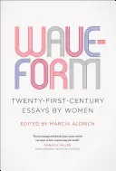 Hullámforma: Huszonegyedik századi esszék nők tollából - Waveform: Twenty-First-Century Essays by Women