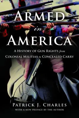 Felfegyverkezve Amerikában: A fegyverjogok története a gyarmati milíciáktól a rejtett viselésig - Armed in America: A History of Gun Rights from Colonial Militias to Concealed Carry